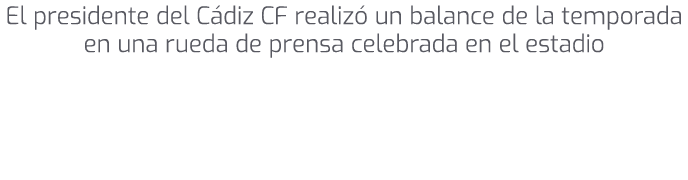 El presidente del C diz CF realiz un balance de la temporada en una rueda de prensa celebrada en el estadio