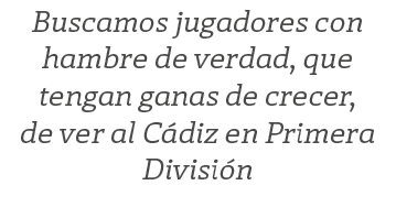 Buscamos jugadores con hambre de verdad, que tengan ganas de crecer, de ver al C diz en Primera Divisi n