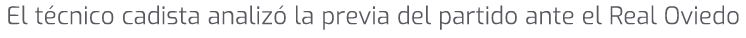 El t cnico cadista analiz la previa del partido ante el Real Oviedo