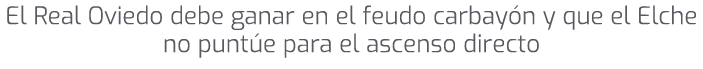 El Real Oviedo debe ganar en el feudo carbay n y que el Elche no punt e para el ascenso directo