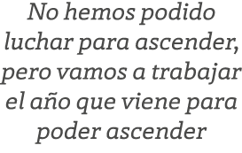 No hemos podido luchar para ascender, pero vamos a trabajar el a o que viene para poder ascender