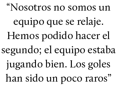 “Nosotros no somos un equipo que se relaje. Hemos podido hacer el segundo; el equipo estaba jugando bien. Los goles h...