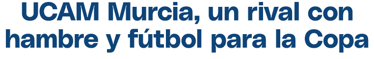 UCAM Murcia, un rival con hambre y f tbol para la Copa