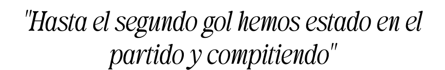 \“Hasta el segundo gol hemos estado en el partido y compitiendo\"