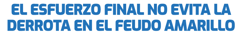 El esfuerzo final no evita la derrota en el feudo amarillo