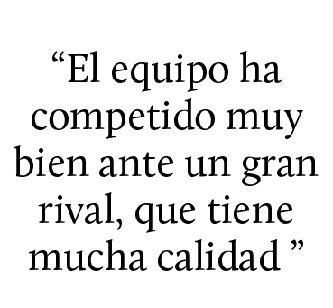 “El equipo ha competido muy bien ante un gran rival, que tiene mucha calidad ”