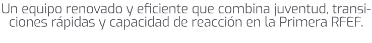 Un equipo renovado y eficiente que combina juventud, transiciones r pidas y capacidad de reacci n en la Primera RFEF.