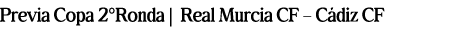 Previa Copa 2ºRonda | Real Murcia CF – C diz CF 