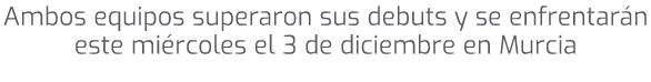 Ambos equipos superaron sus debuts y se enfrentar n este mi rcoles el 3 de diciembre en Murcia