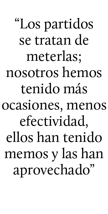 “Los partidos se tratan de meterlas; nosotros hemos tenido m s ocasiones, menos efectividad, ellos han tenido memos y...