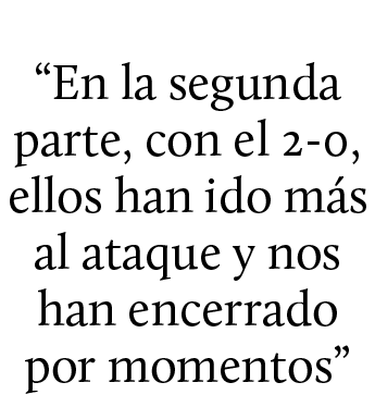 “En la segunda parte, con el 2 0, ellos han ido m s al ataque y nos han encerrado por momentos”