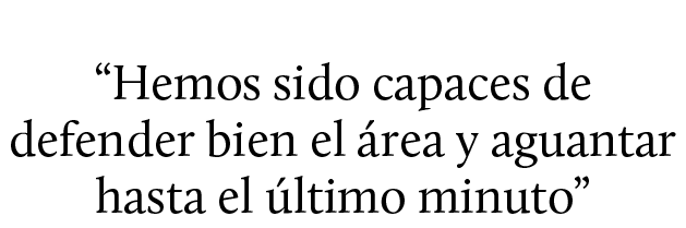 “Hemos sido capaces de defender bien el rea y aguantar hasta el  ltimo minuto”