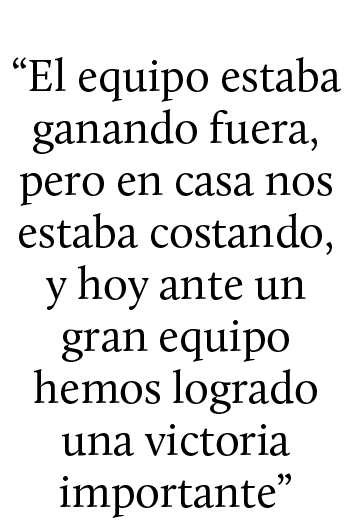 “El equipo estaba ganando fuera, pero en casa nos estaba costando, y hoy ante un gran equipo hemos logrado una victor...