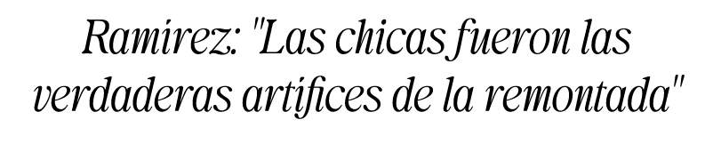 Ram rez: \“Las chicas fueron las verdaderas art fices de la remontada\"