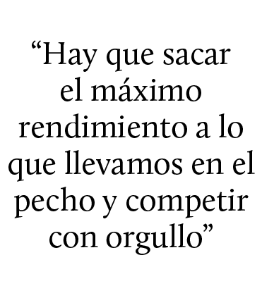 “Hay que sacar el m ximo rendimiento a lo que llevamos en el pecho y competir con orgullo”