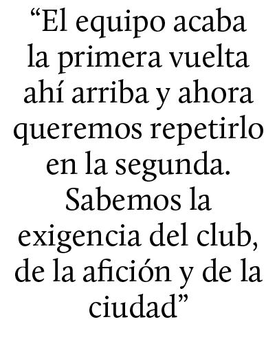 “El equipo acaba la primera vuelta ah arriba y ahora queremos repetirlo en la segunda. Sabemos la exigencia del club...