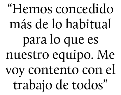 “Hemos concedido m s de lo habitual para lo que es nuestro equipo. Me voy contento con el trabajo de todos”