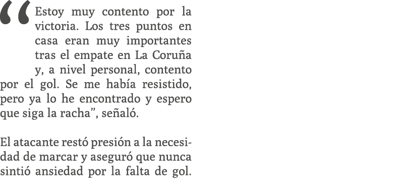 “Estoy muy contento por la victoria. Los tres puntos en casa eran muy importantes tras el empate en La Coru a y, a ni...