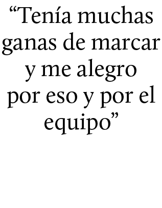 “Ten a muchas ganas de marcar y me alegro por eso y por el equipo”