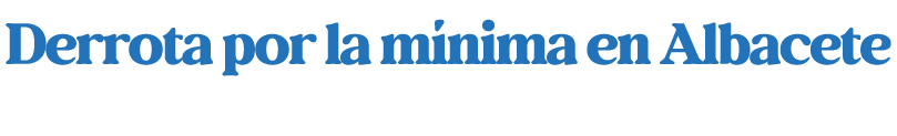 Derrota por la m nima en Albacete