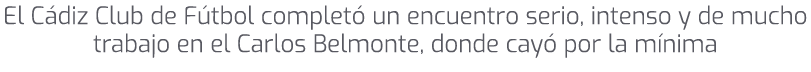 El C diz Club de F tbol complet un encuentro serio, intenso y de mucho trabajo en el Carlos Belmonte, donde cay  por...