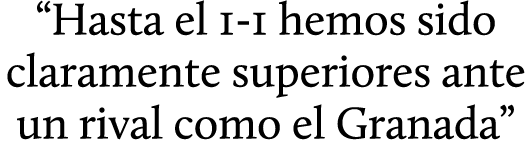 “Hasta el 1 1 hemos sido claramente superiores ante un rival como el Granada”