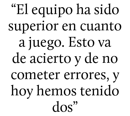 “El equipo ha sido superior en cuanto a juego. Esto va de acierto y de no cometer errores, y hoy hemos tenido dos”
