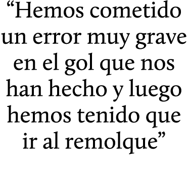 “Hemos cometido un error muy grave en el gol que nos han hecho y luego hemos tenido que ir al remolque”