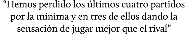 “Hemos perdido los ltimos cuatro partidos por la m nima y en tres de ellos dando la sensaci n de jugar mejor que el ...