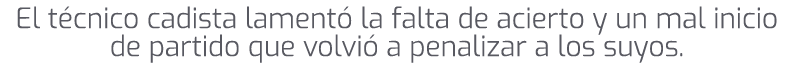 El t cnico cadista lament la falta de acierto y un mal inicio de partido que volvi  a penalizar a los suyos.