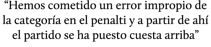 “Hemos cometido un error impropio de la categor a en el penalti y a partir de ah el partido se ha puesto cuesta arriba”