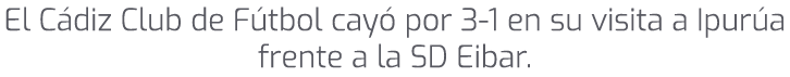 El C diz Club de F tbol cay por 3 1 en su visita a Ipur a frente a la SD Eibar.