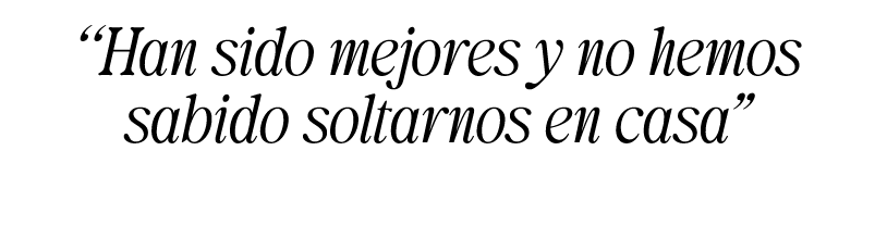 “Han sido mejores y no hemos sabido soltarnos en casa”