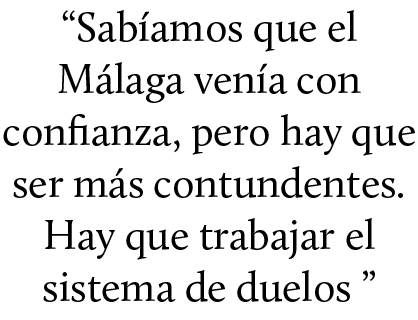 “Sab amos que el M laga ven a con confianza, pero hay que ser m s contundentes. Hay que trabajar el sistema de duelos ”