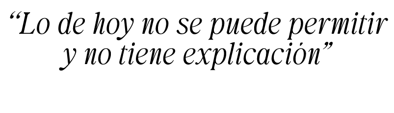 “Lo de hoy no se puede permitir y no tiene explicaci n”