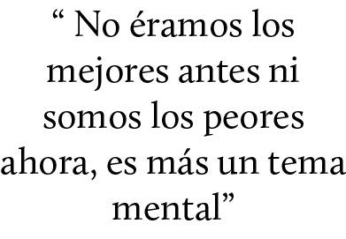 “ No ramos los mejores antes ni somos los peores ahora, es m s un tema mental”