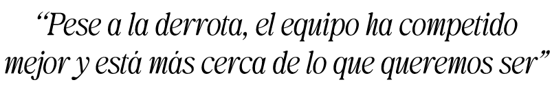 “Pese a la derrota, el equipo ha competido mejor y est m s cerca de lo que queremos ser”
