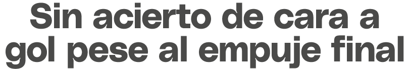Sin acierto de cara a gol pese al empuje final