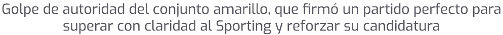 Golpe de autoridad del conjunto amarillo, que firm un partido perfecto para superar con claridad al Sporting y refor...