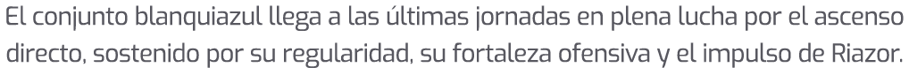 El conjunto blanquiazul llega a las ltimas jornadas en plena lucha por el ascenso directo, sostenido por su regulari...