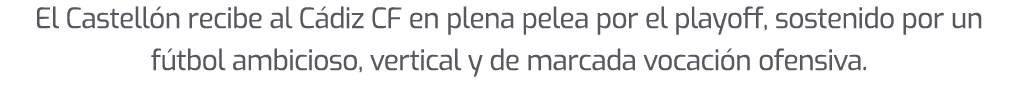 El Castell n recibe al C diz CF en plena pelea por el playoff, sostenido por un f tbol ambicioso, vertical y de marca...