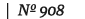 | Nº 908