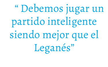 “ Debemos jugar un partido inteligente siendo mejor que el Legan s”