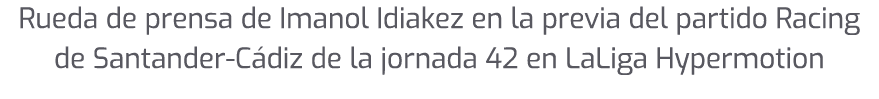 Rueda de prensa de Imanol Idiakez en la previa del partido Racing de Santander C diz de la jornada 42 en LaLiga Hyper...