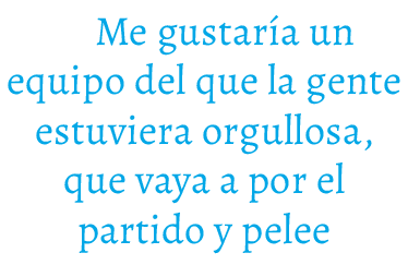 Me gustar a un equipo del que la gente estuviera orgullosa, que vaya a por el partido y pelee