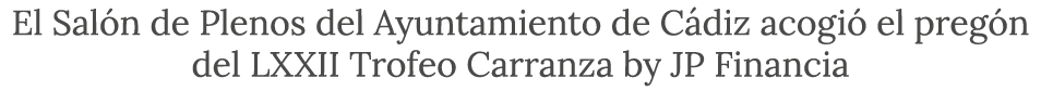 El Sal n de Plenos del Ayuntamiento de C diz acogi el preg n del LXXII Trofeo Carranza by JP Financia