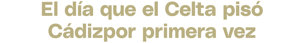 El d a que el Celta pis C dizpor primera vez