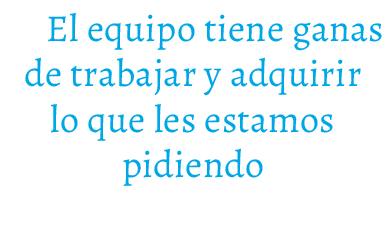  El equipo tiene ganas de trabajar y adquirir lo que les estamos pidiendo