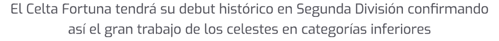 El Celta Fortuna tendr su debut hist rico en Segunda Divisi n confirmando as  el gran trabajo de los celestes en cat...