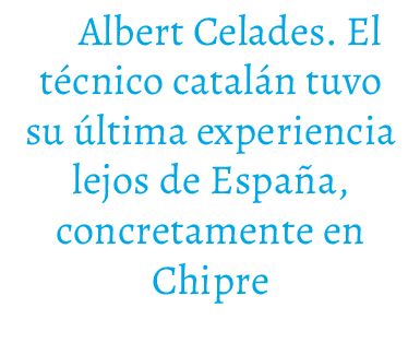 Albert Celades. El t cnico catal n tuvo su ltima experiencia lejos de Espa a, concretamente en Chipre